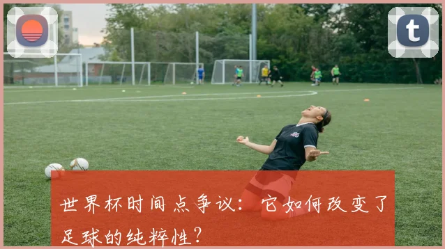 世界杯时间点争议：它如何改变了足球的纯粹性？