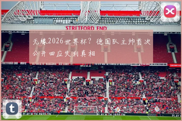 无缘2026世界杯？德国队主帅首次公开回应失利真相