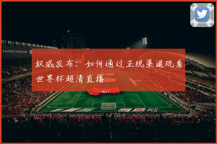 权威发布：如何通过正规渠道观看世界杯超清直播