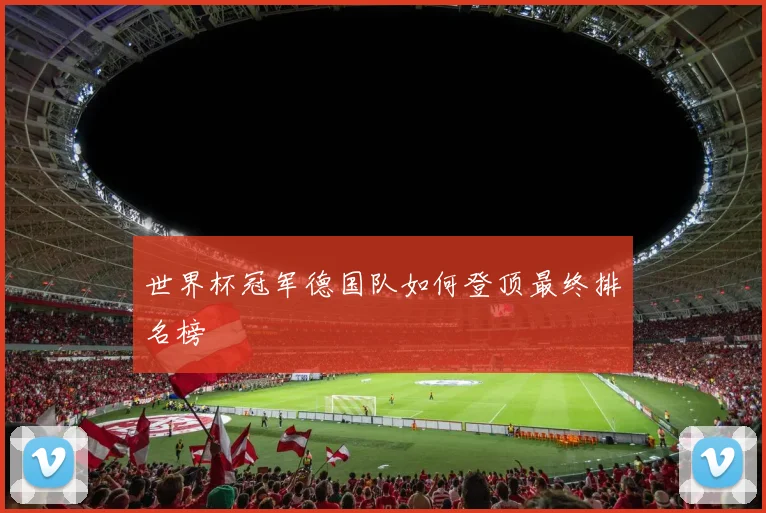 世界杯冠军德国队如何登顶最终排名榜