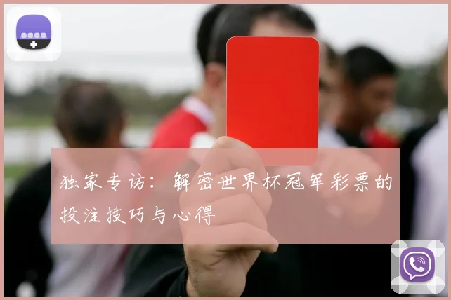 独家专访:解密世界杯冠军彩票的投注技巧与心得