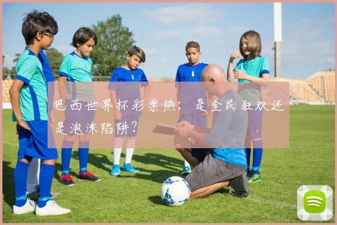 巴西世界杯彩票热：是全民狂欢还是泡沫陷阱？