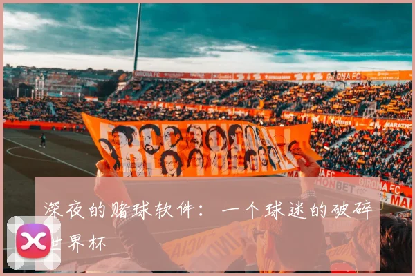 深夜的赌球软件：一个球迷的破碎世界杯
