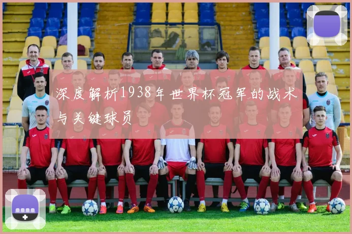 深度解析1938年世界杯冠军的战术与关键球员