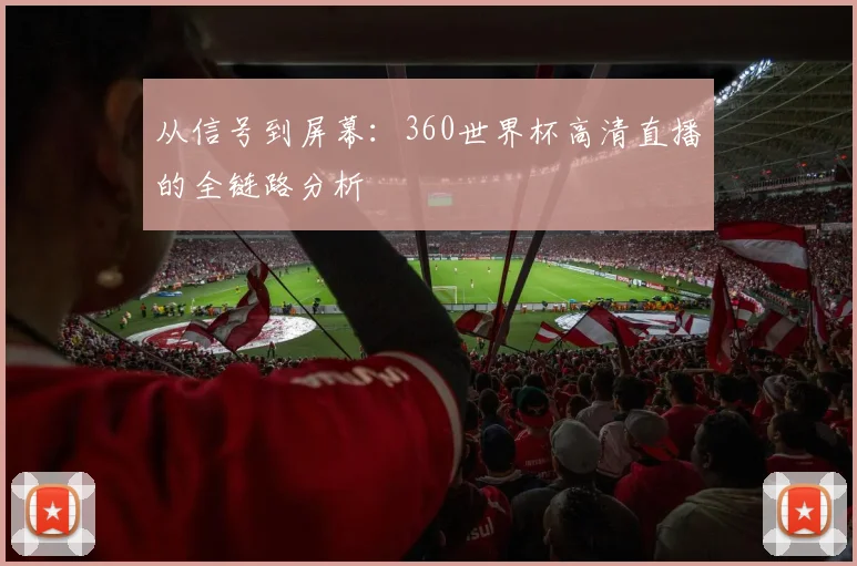 从信号到屏幕：360世界杯高清直播的全链路分析