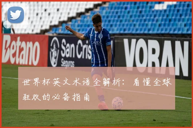 世界杯英文术语全解析:看懂全球狂欢的必备指南