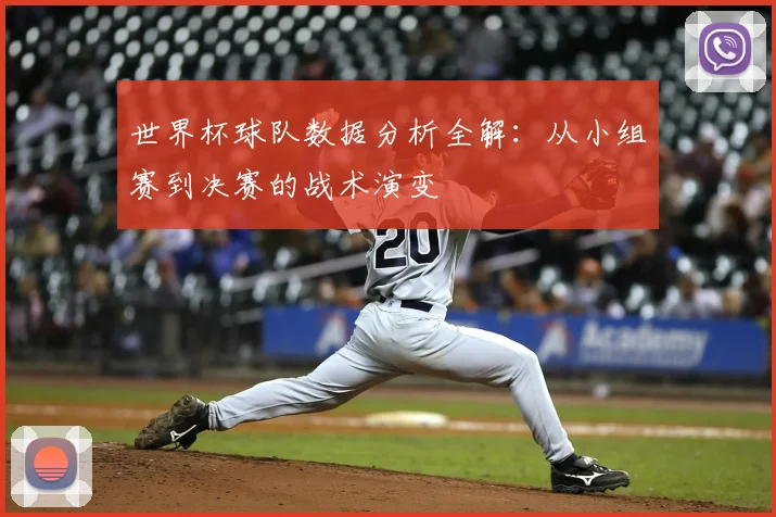世界杯球队数据分析全解:从小组赛到决赛的战术演变