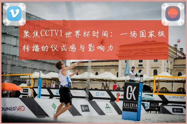 聚焦CCTV1世界杯时间:一场国家级转播的仪式感与影响力