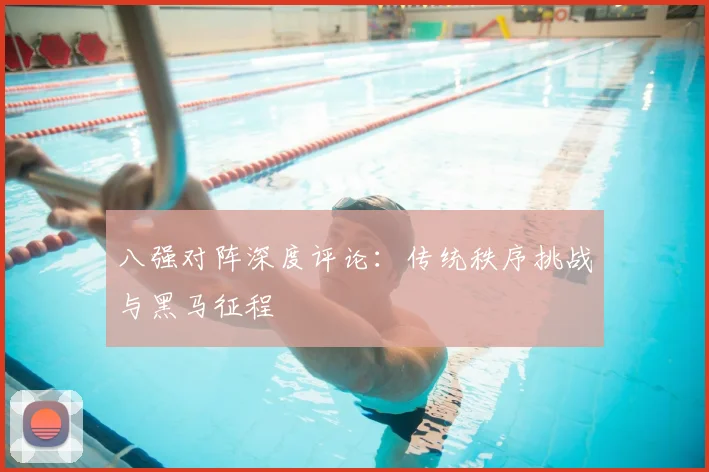八强对阵深度评论：传统秩序挑战与黑马征程