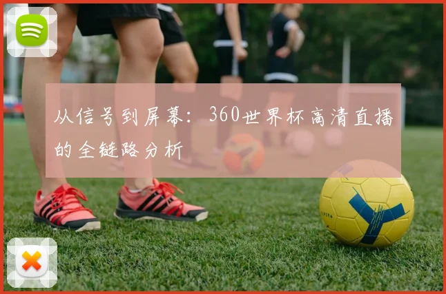 从信号到屏幕：360世界杯高清直播的全链路分析
