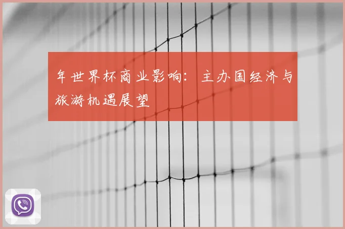 年世界杯商业影响：主办国经济与旅游机遇展望