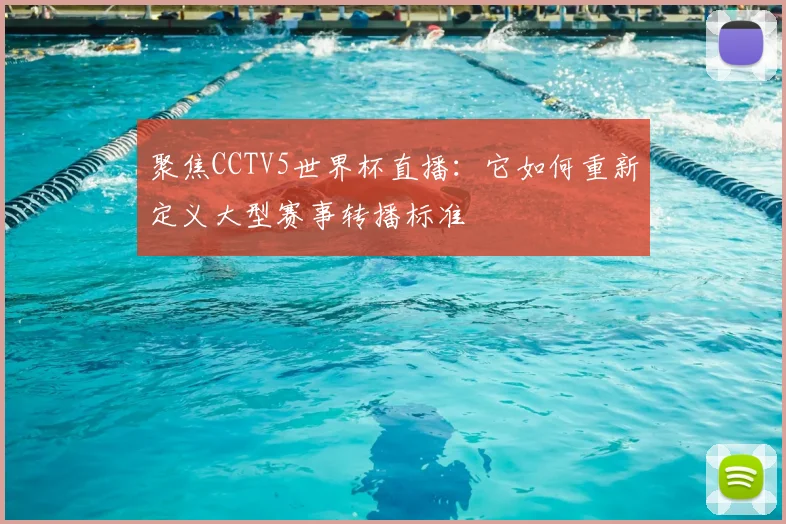 聚焦CCTV5世界杯直播：它如何重新定义大型赛事转播标准