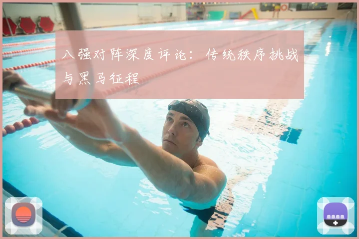 八强对阵深度评论：传统秩序挑战与黑马征程