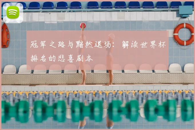 冠军之路与黯然退场：解读世界杯排名的悲喜剧本