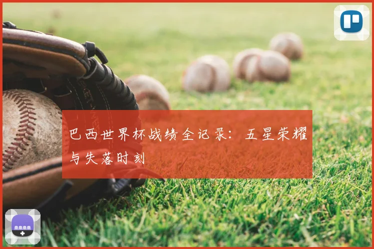 巴西世界杯战绩全记录：五星荣耀与失落时刻