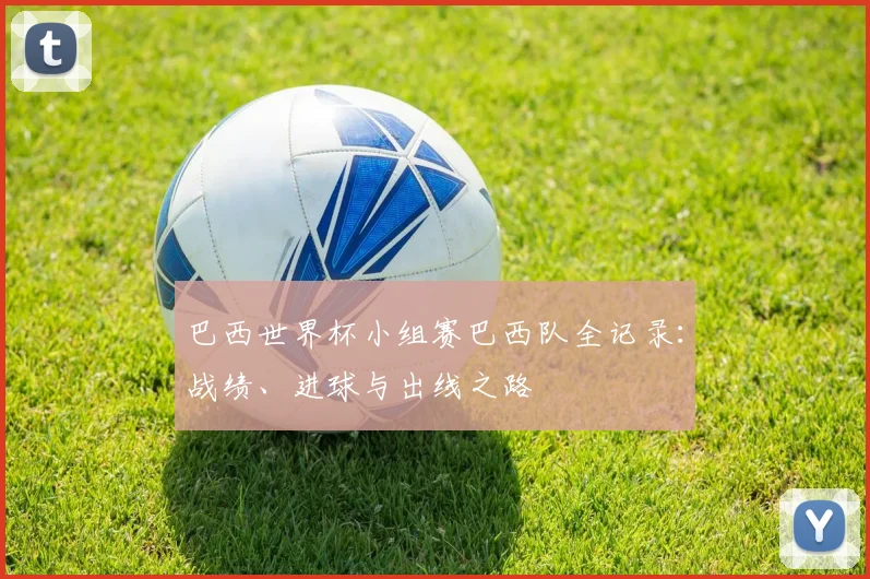 巴西世界杯小组赛巴西队全记录：战绩、进球与出线之路