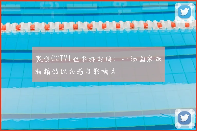 聚焦CCTV1世界杯时间:一场国家级转播的仪式感与影响力