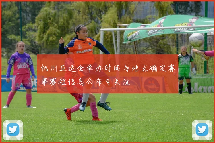 杭州亚运会举办时间与地点确定赛事赛程信息公布可关注