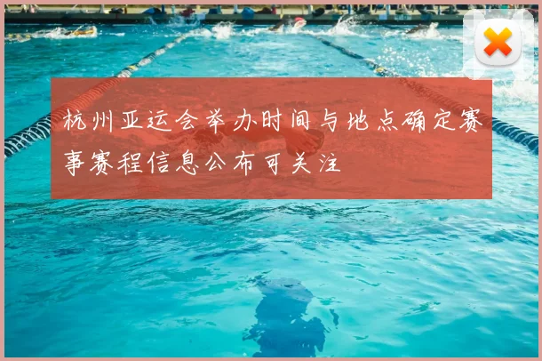 杭州亚运会举办时间与地点确定赛事赛程信息公布可关注