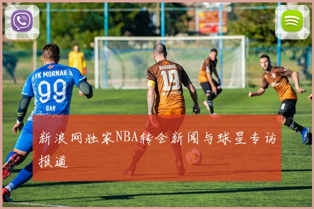 新浪网独家NBA转会新闻与球星专访报道