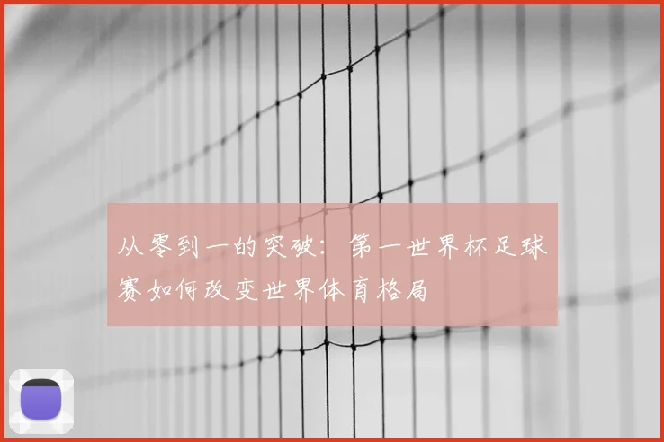 从零到一的突破：第一世界杯足球赛如何改变世界体育格局